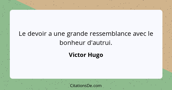 Le devoir a une grande ressemblance avec le bonheur d'autrui.... - Victor Hugo