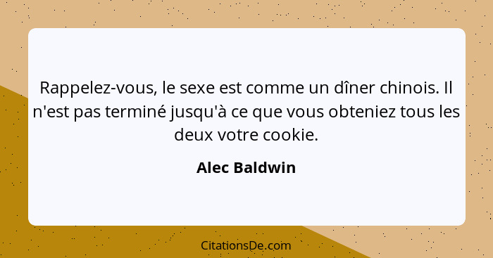 Rappelez-vous, le sexe est comme un dîner chinois. Il n'est pas terminé jusqu'à ce que vous obteniez tous les deux votre cookie.... - Alec Baldwin