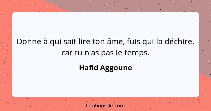 Donne à qui sait lire ton âme, fuis qui la déchire, car tu n'as pas le temps.... - Hafid Aggoune