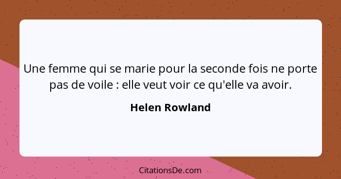 Une femme qui se marie pour la seconde fois ne porte pas de voile : elle veut voir ce qu'elle va avoir.... - Helen Rowland