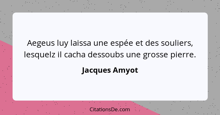 Aegeus luy laissa une espée et des souliers, lesquelz il cacha dessoubs une grosse pierre.... - Jacques Amyot