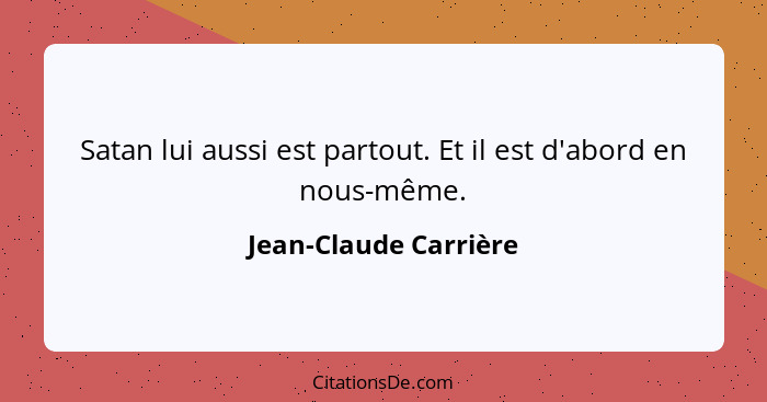 Satan lui aussi est partout. Et il est d'abord en nous-même.... - Jean-Claude Carrière