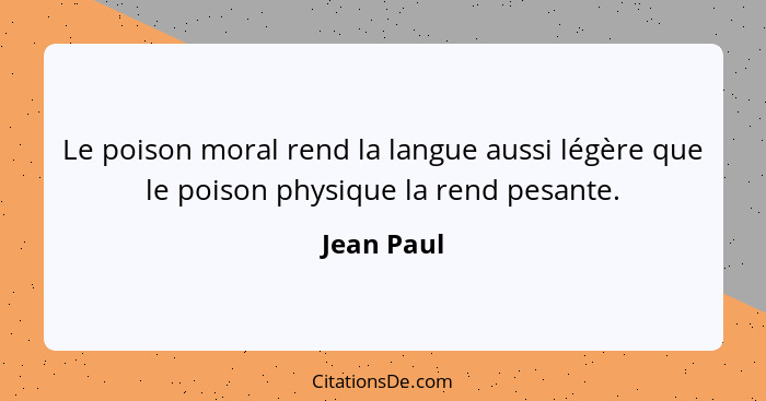 Le poison moral rend la langue aussi légère que le poison physique la rend pesante.... - Jean Paul