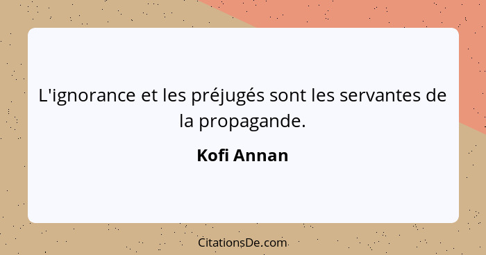L'ignorance et les préjugés sont les servantes de la propagande.... - Kofi Annan