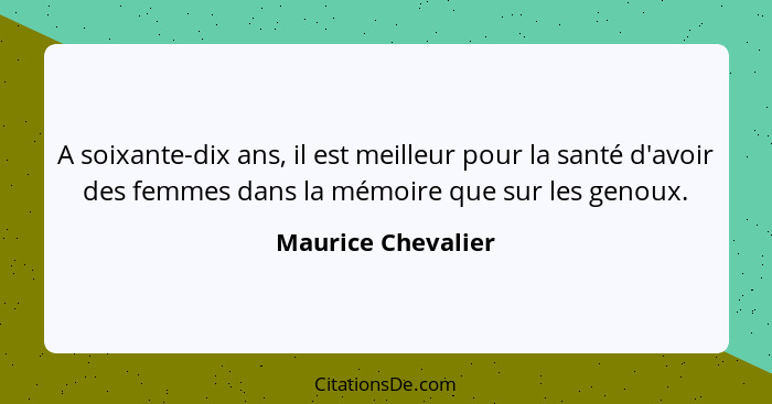 A soixante-dix ans, il est meilleur pour la santé d'avoir des femmes dans la mémoire que sur les genoux.... - Maurice Chevalier