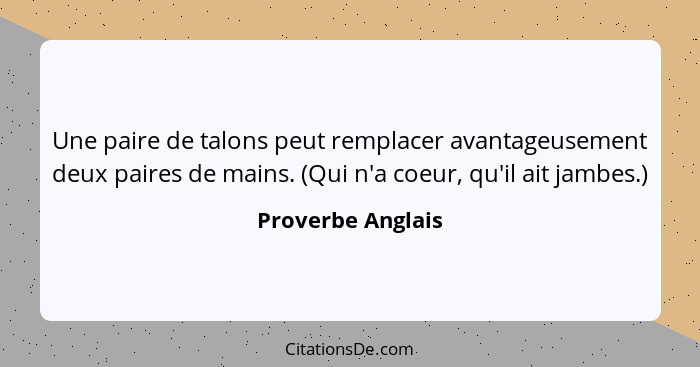 Une paire de talons peut remplacer avantageusement deux paires de mains. (Qui n'a coeur, qu'il ait jambes.)... - Proverbe Anglais