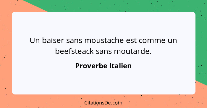 Un baiser sans moustache est comme un beefsteack sans moutarde.... - Proverbe Italien