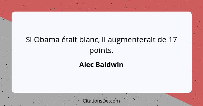 Si Obama était blanc, il augmenterait de 17 points.... - Alec Baldwin