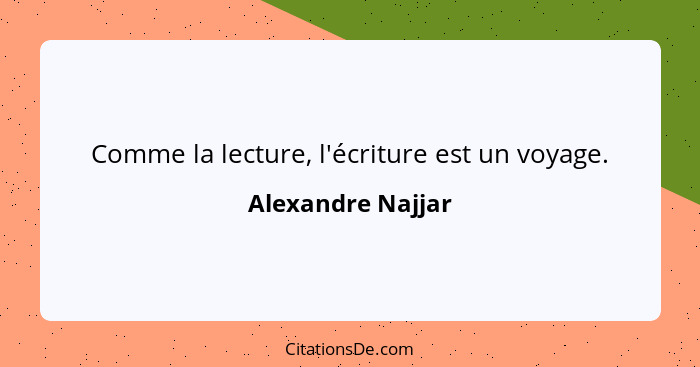 Comme la lecture, l'écriture est un voyage.... - Alexandre Najjar