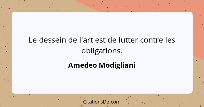 Le dessein de l'art est de lutter contre les obligations.... - Amedeo Modigliani