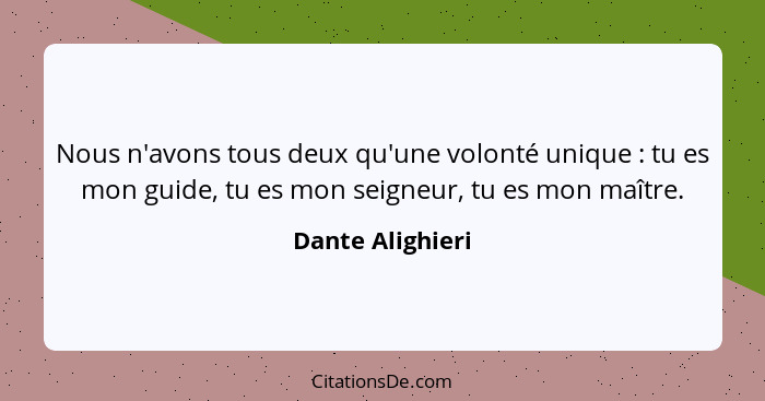 Nous n'avons tous deux qu'une volonté unique : tu es mon guide, tu es mon seigneur, tu es mon maître.... - Dante Alighieri