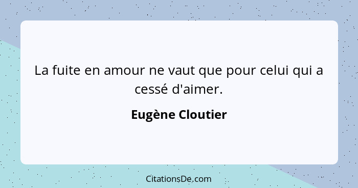 La fuite en amour ne vaut que pour celui qui a cessé d'aimer.... - Eugène Cloutier