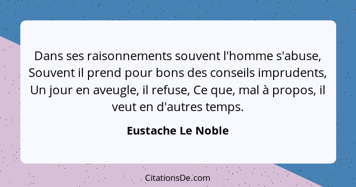 Dans ses raisonnements souvent l'homme s'abuse, Souvent il prend pour bons des conseils imprudents, Un jour en aveugle, il refuse,... - Eustache Le Noble