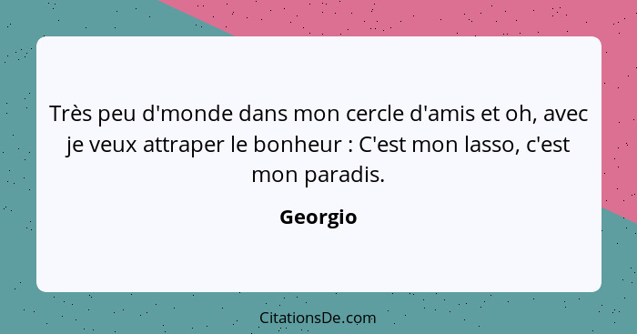 Très peu d'monde dans mon cercle d'amis et oh, avec je veux attraper le bonheur : C'est mon lasso, c'est mon paradis.... - Georgio