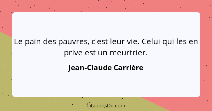 Le pain des pauvres, c'est leur vie. Celui qui les en prive est un meurtrier.... - Jean-Claude Carrière