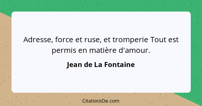 Adresse, force et ruse, et tromperie Tout est permis en matière d'amour.... - Jean de La Fontaine