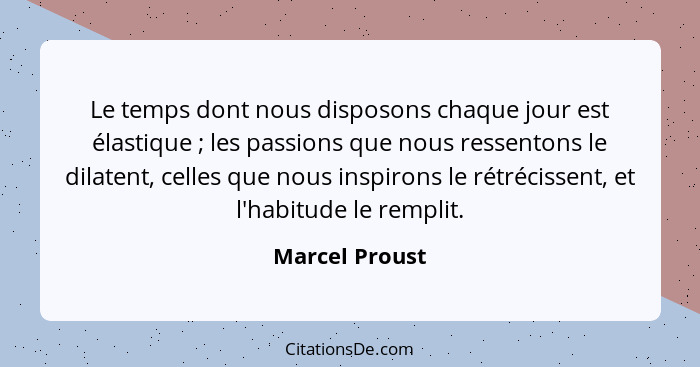 Le temps dont nous disposons chaque jour est élastique ; les passions que nous ressentons le dilatent, celles que nous inspirons... - Marcel Proust
