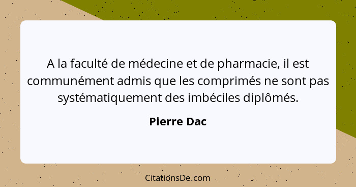 A la faculté de médecine et de pharmacie, il est communément admis que les comprimés ne sont pas systématiquement des imbéciles diplômés.... - Pierre Dac