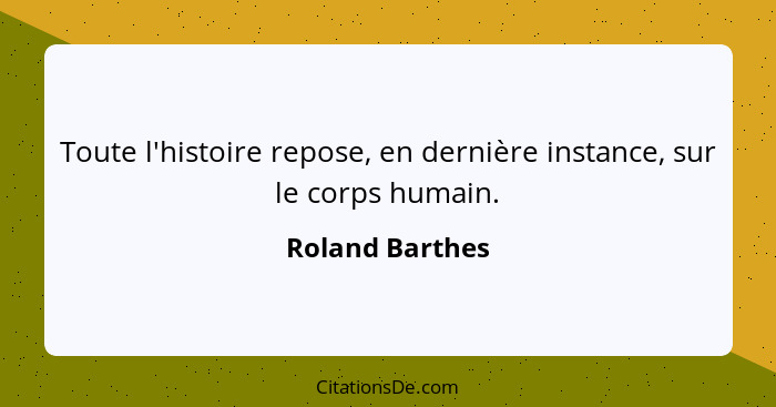 Toute l'histoire repose, en dernière instance, sur le corps humain.... - Roland Barthes