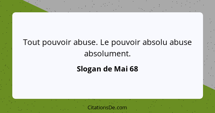 Tout pouvoir abuse. Le pouvoir absolu abuse absolument.... - Slogan de Mai 68