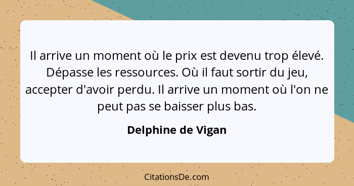 Il arrive un moment où le prix est devenu trop élevé. Dépasse les ressources. Où il faut sortir du jeu, accepter d'avoir perdu. Il... - Delphine de Vigan