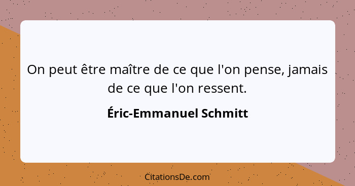 On peut être maître de ce que l'on pense, jamais de ce que l'on ressent.... - Éric-Emmanuel Schmitt