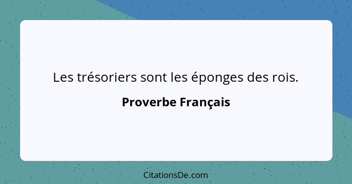 Les trésoriers sont les éponges des rois.... - Proverbe Français