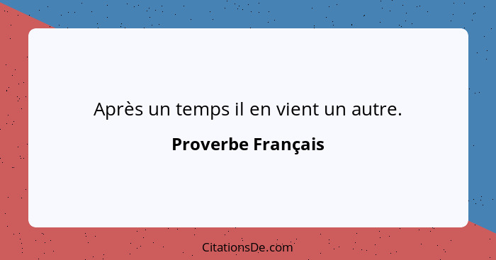 Après un temps il en vient un autre.... - Proverbe Français