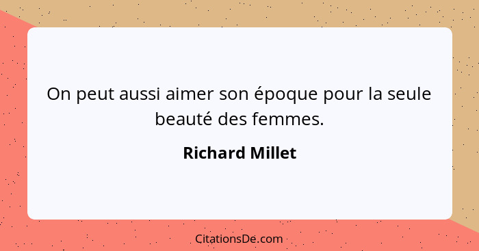 On peut aussi aimer son époque pour la seule beauté des femmes.... - Richard Millet