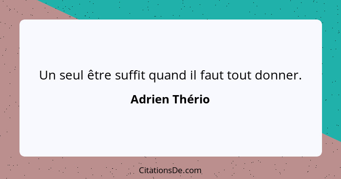 Un seul être suffit quand il faut tout donner.... - Adrien Thério