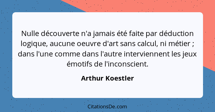 Nulle découverte n'a jamais été faite par déduction logique, aucune oeuvre d'art sans calcul, ni métier ; dans l'une comme dans... - Arthur Koestler