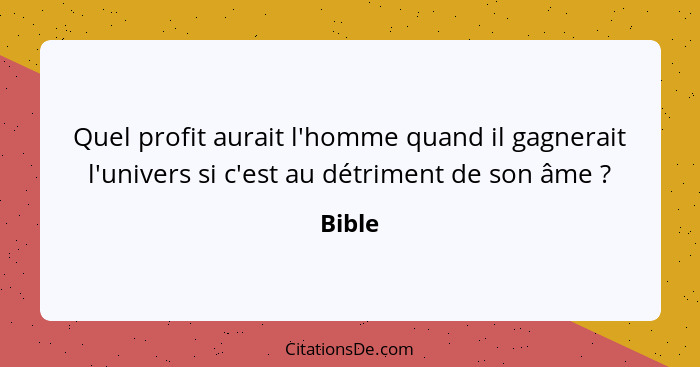 Quel profit aurait l'homme quand il gagnerait l'univers si c'est au détriment de son âme ?... - Bible