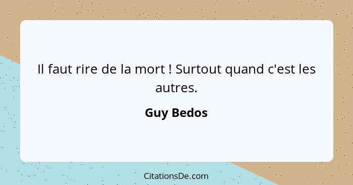 Il faut rire de la mort ! Surtout quand c'est les autres.... - Guy Bedos