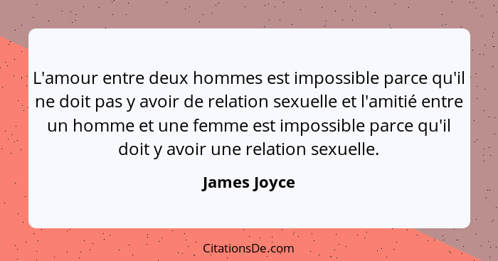 L'amour entre deux hommes est impossible parce qu'il ne doit pas y avoir de relation sexuelle et l'amitié entre un homme et une femme es... - James Joyce