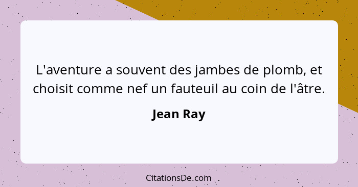 L'aventure a souvent des jambes de plomb, et choisit comme nef un fauteuil au coin de l'âtre.... - Jean Ray