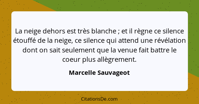 La neige dehors est très blanche ; et il règne ce silence étouffé de la neige, ce silence qui attend une révélation dont on... - Marcelle Sauvageot
