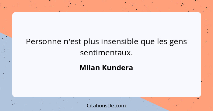 Personne n'est plus insensible que les gens sentimentaux.... - Milan Kundera