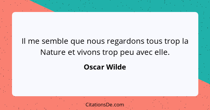 Il me semble que nous regardons tous trop la Nature et vivons trop peu avec elle.... - Oscar Wilde