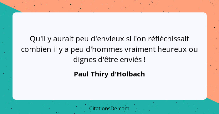 Qu'il y aurait peu d'envieux si l'on réfléchissait combien il y a peu d'hommes vraiment heureux ou dignes d'être enviés&nbs... - Paul Thiry d'Holbach