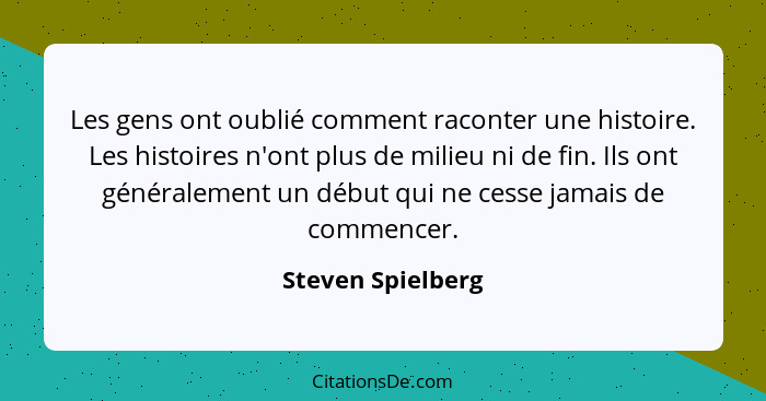 Les gens ont oublié comment raconter une histoire. Les histoires n'ont plus de milieu ni de fin. Ils ont généralement un début qui... - Steven Spielberg