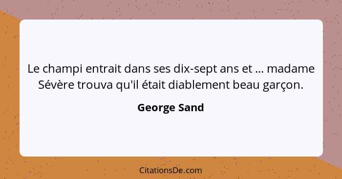 Le champi entrait dans ses dix-sept ans et ... madame Sévère trouva qu'il était diablement beau garçon.... - George Sand