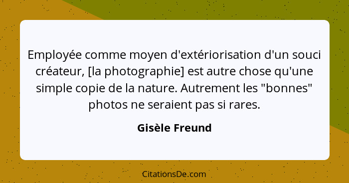 Employée comme moyen d'extériorisation d'un souci créateur, [la photographie] est autre chose qu'une simple copie de la nature. Autrem... - Gisèle Freund