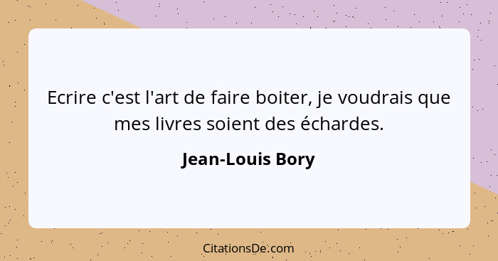 Ecrire c'est l'art de faire boiter, je voudrais que mes livres soient des échardes.... - Jean-Louis Bory