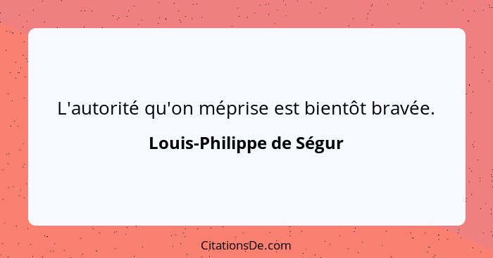 L'autorité qu'on méprise est bientôt bravée.... - Louis-Philippe de Ségur