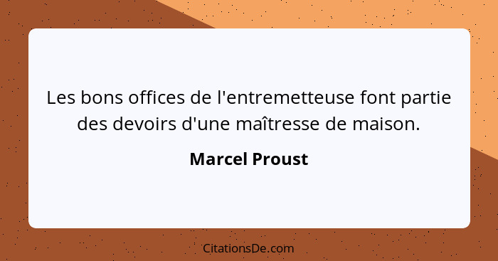 Les bons offices de l'entremetteuse font partie des devoirs d'une maîtresse de maison.... - Marcel Proust