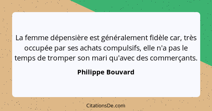 La femme dépensière est généralement fidèle car, très occupée par ses achats compulsifs, elle n'a pas le temps de tromper son mari... - Philippe Bouvard