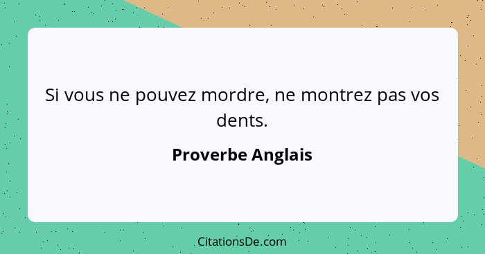 Si vous ne pouvez mordre, ne montrez pas vos dents.... - Proverbe Anglais