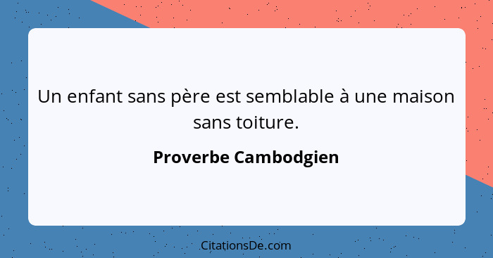 Un enfant sans père est semblable à une maison sans toiture.... - Proverbe Cambodgien