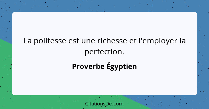 La politesse est une richesse et l'employer la perfection.... - Proverbe Égyptien