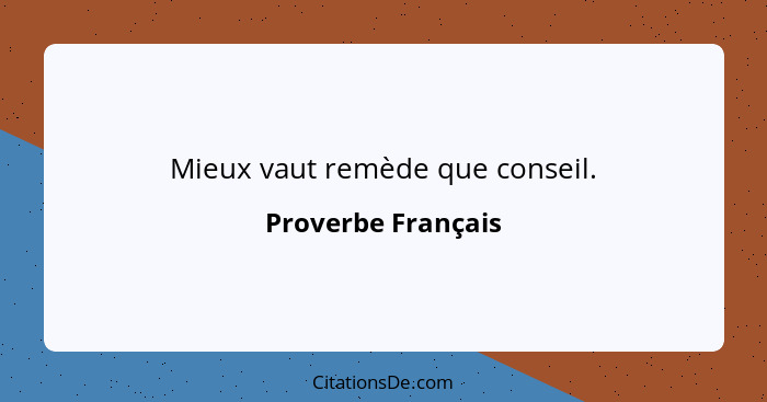 Mieux vaut remède que conseil.... - Proverbe Français